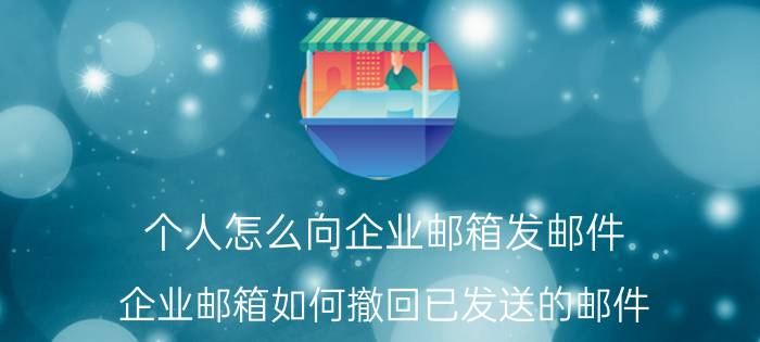 个人怎么向企业邮箱发邮件 企业邮箱如何撤回已发送的邮件？邮件发错了，用的公司邮箱邮件可以撤回吗？